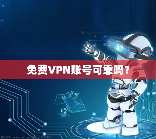 免费VPN账号可靠吗？
