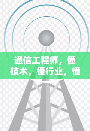 通信工程师,懂技术,懂行业,懂未来 通信工程师,懂技术,懂行业,懂未来