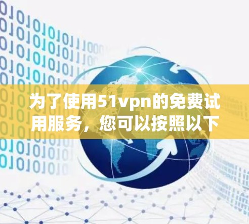 为了使用51vpn的免费试用服务，您可以按照以下步骤操作