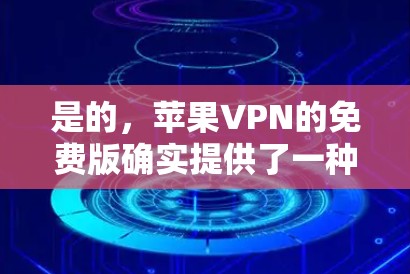 是的，苹果VPN的免费版确实提供了一种免费的VPN服务，但需要遵循一些特定的使用限制。以下是关于苹果免费VPN配置的详细信息