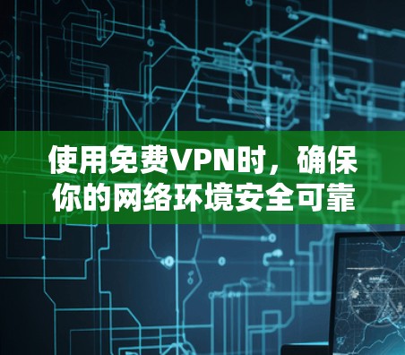 使用免费VPN时，确保你的网络环境安全可靠是非常重要的。以下是一些建议，帮助你更好地使用免费VPN
