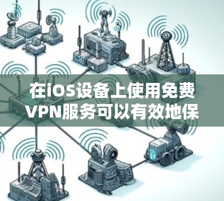 在iOS设备上使用免费VPN服务可以有效地保护个人数据和网络资源，同时保持应用的流畅运行。以下是对iOS上可用的免费VPN服务的详细介绍