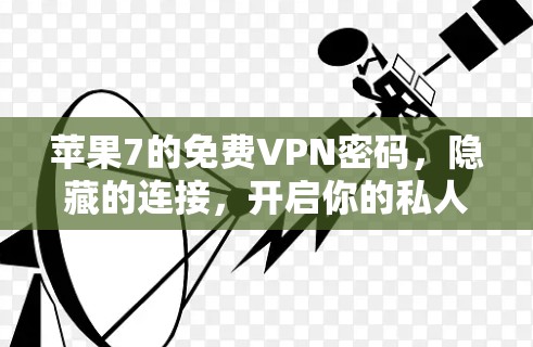 苹果7的免费VPN密码，隐藏的连接，开启你的私人世界
