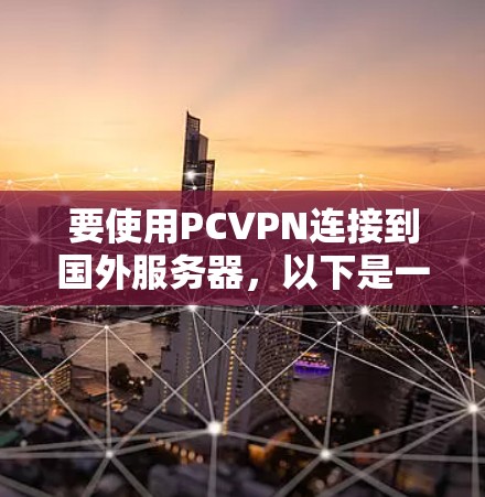 要使用PCVPN连接到国外服务器，以下是一个清晰的步骤指南