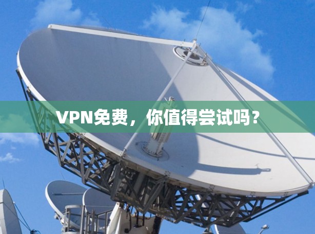 VPN免费，你值得尝试吗？
