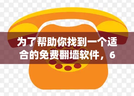 为了帮助你找到一个适合的免费翻墙软件，6vpn是一个不错的选择。以下是关于6vpn的详细介绍