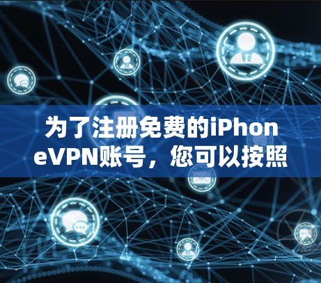 为了注册免费的iPhoneVPN账号，您可以按照以下步骤进行操作