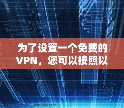 为了设置一个免费的VPN，您可以按照以下步骤操作
