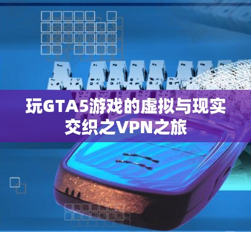 玩GTA5游戏的虚拟与现实交织之VPN之旅