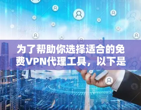 为了帮助你选择适合的免费VPN代理工具，以下是详细的分析和建议