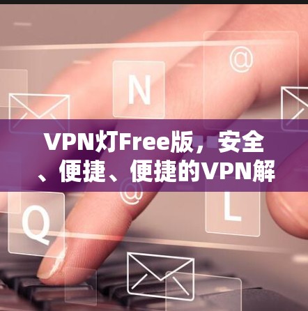 VPN灯Free版，安全、便捷、便捷的VPN解决方案