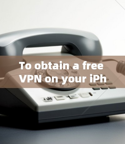 To obtain a free VPN on your iPhone 6,consider the following organized approach: