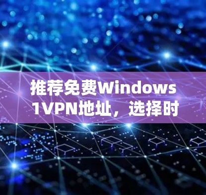 推荐免费Windows 1VPN地址,选择时需谨慎 推荐免费Windows 1VPN地址,选择时需谨慎