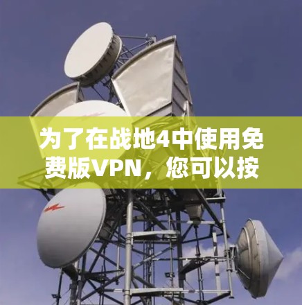 为了在战地4中使用免费版VPN,您可以按照以下步骤操作 为了在战地4中使用免费版VPN,您可以按照以下步骤操作