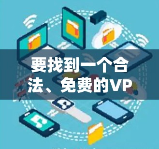 要找到一个合法、免费的VPN服务,并获取账号和密码,可以按照以下步骤进行 要找到一个合法、免费的VPN服务,并获取账号和密码,可以按照以下步骤进行