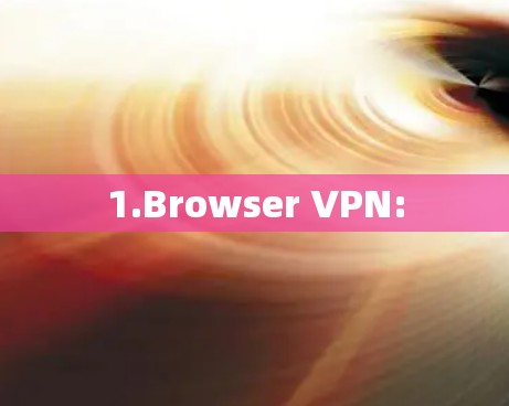 1.Browser VPN: 1.Browser VPN: