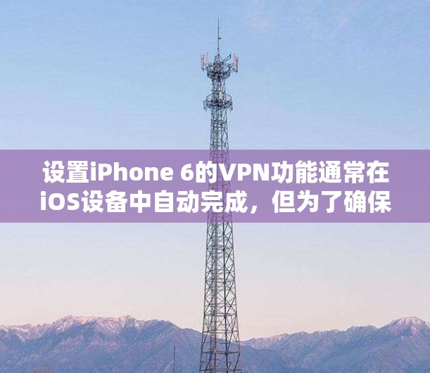 设置iPhone 6的VPN功能通常在iOS设备中自动完成,但为了确保正确性和安全性,建议按照以下步骤操作 设置iPhone 6的VPN功能通常在iOS设备中自动完成,但为了确保正确性和安全性,建议按照以下步骤操作