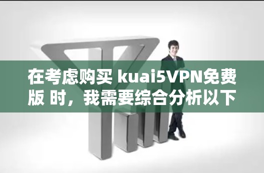 在考虑购买 kuai5VPN免费版 时，我需要综合分析以下因素