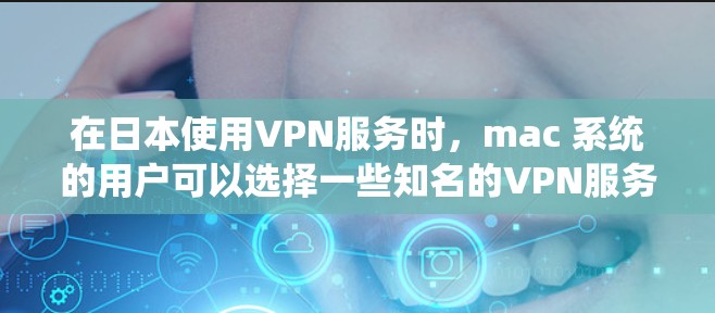 在日本使用VPN服务时，mac 系统的用户可以选择一些知名的VPN服务。以下是几个常见且可靠的选择