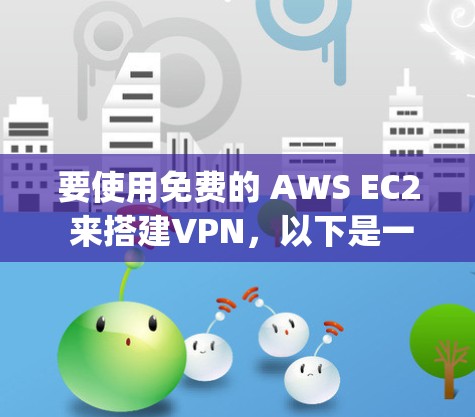 要使用免费的 AWS EC2 来搭建VPN,以下是一个步骤-by-step 的指南 要使用免费的 AWS EC2 来搭建VPN,以下是一个步骤-by-step 的指南