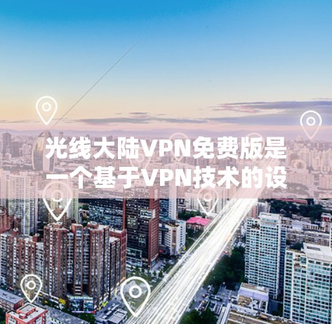 光线大陆VPN免费版是一个基于VPN技术的设计的软件,旨在提供一个免费的网络连接服务。以下是关于该软件的详细分析 光线大陆VPN免费版是一个基于VPN技术的设计的软件,旨在提供一个免费的网络连接服务。以下是关于该软件的详细分析