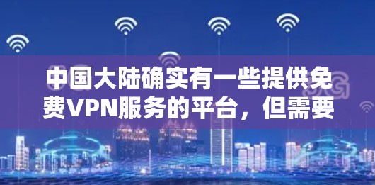 中国大陆确实有一些提供免费VPN服务的平台，但需要注意的是，这些平台通常会受到国家相关法律法规的规范，确保内容安全和合规性。以下是一些中国大陆提供免费VPN服务的平台和注意事项