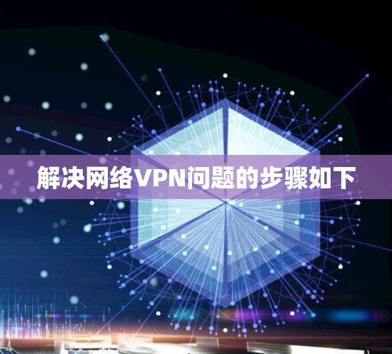 解决网络VPN问题的步骤如下