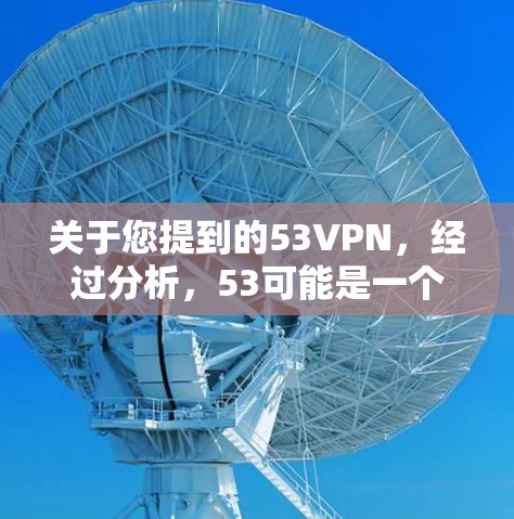 关于您提到的53VPN，经过分析，53可能是一个特定的VPN公司，但需要确认其名称。以下是关于如何找到53VPN免费服务的建议