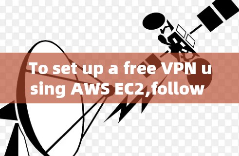 To set up a free VPN using AWS EC2,follow these organized steps: