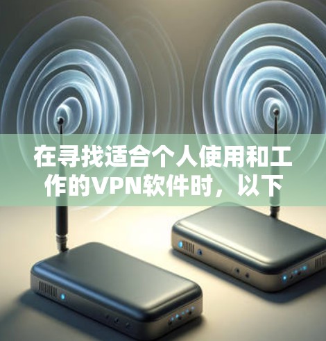 在寻找适合个人使用和工作的VPN软件时,以下是一个综合考虑的推荐列表 在寻找适合个人使用和工作的VPN软件时,以下是一个综合考虑的推荐列表