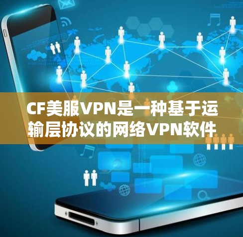 CF美服VPN是一种基于运输层协议的网络VPN软件,旨在提供安全的网络连接。以下是关于CF美服VPN的详细信息 CF美服VPN是一种基于运输层协议的网络VPN软件,旨在提供安全的网络连接。以下是关于CF美服VPN的详细信息