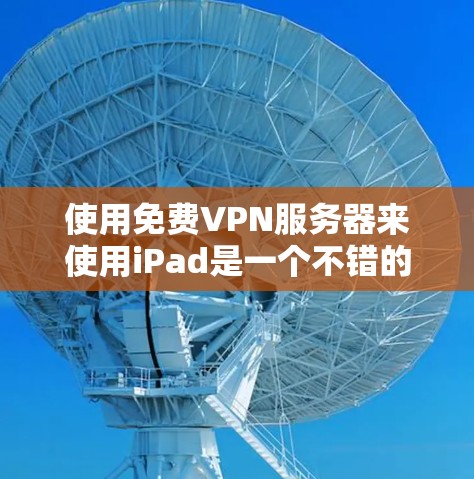 使用免费VPN服务器来使用iPad是一个不错的选择,特别是在需要快速连接网络或寻求加密服务的情况下。以下是几种推荐的VPN服务器和方法,帮助你轻松使用iPad 使用免费VPN服务器来使用iPad是一个不错的选择,特别是在需要快速连接网络或寻求加密服务的情况下。以下是几种推荐的VPN服务器和方法,帮助你轻松使用iPad