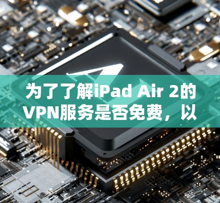 为了了解iPad Air 2的VPN服务是否免费,以及如何选择合适的VPN选项,以下是详细的步骤和建议 为了了解iPad Air 2的VPN服务是否免费,以及如何选择合适的VPN选项,以下是详细的步骤和建议