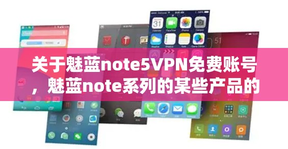 关于魅蓝note5VPN免费账号,魅蓝note系列的某些产品的确有提供免费账号的政策,但具体细节可能因产品版本而异。以下是一些常见的信息点 关于魅蓝note5VPN免费账号,魅蓝note系列的某些产品的确有提供免费账号的政策,但具体细节可能因产品版本而异。以下是一些常见的信息点