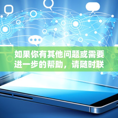 如果你有其他问题或需要进一步的帮助,请随时联系中国的互联网信息办公室 如果你有其他问题或需要进一步的帮助,请随时联系中国的互联网信息办公室