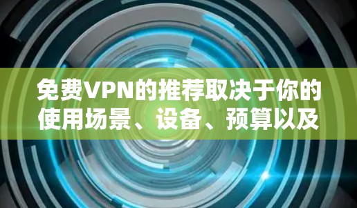 免费VPN的推荐取决于你的使用场景、设备、预算以及对安全性的要求。以下是一些在不同环境下表现较好的免费VPN推荐 免费VPN的推荐取决于你的使用场景、设备、预算以及对安全性的要求。以下是一些在不同环境下表现较好的免费VPN推荐