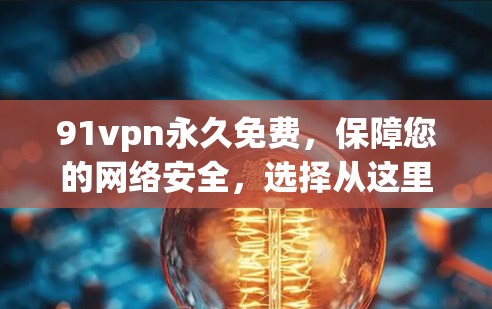 91vpn永久免费,保障您的网络安全,选择从这里开始 91vpn永久免费,保障您的网络安全,选择从这里开始