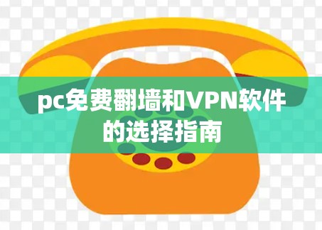 pc免费翻墙和VPN软件的选择指南 pc免费翻墙和VPN软件的选择指南