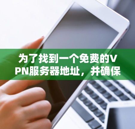 为了找到一个免费的VPN服务器地址,并确保其安全,可以按照以下步骤操作 为了找到一个免费的VPN服务器地址,并确保其安全,可以按照以下步骤操作
