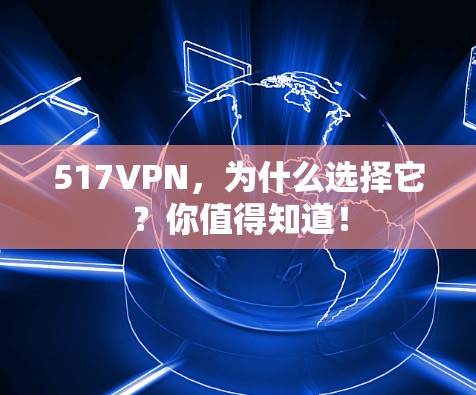 517VPN,为什么选择它?你值得知道! 517VPN,为什么选择它?你值得知道!