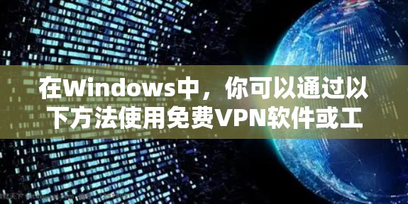在Windows中,你可以通过以下方法使用免费VPN软件或工具 在Windows中,你可以通过以下方法使用免费VPN软件或工具