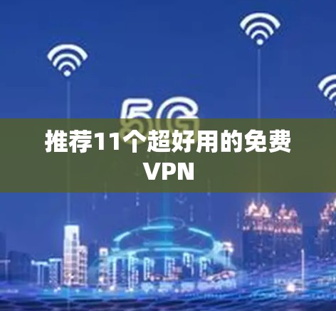 推荐11个超好用的免费VPN 推荐11个超好用的免费VPN