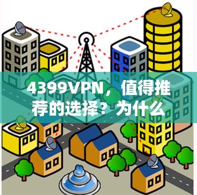 4399VPN,值得推荐的选择?为什么选择这款和4399一样免费的VPN 4399VPN,值得推荐的选择?为什么选择这款和4399一样免费的VPN