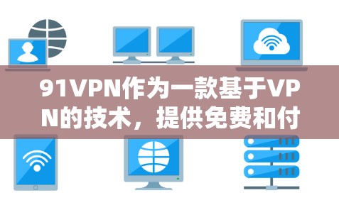 91VPN作为一款基于VPN的技术,提供免费和付费两种服务版本,以下是它们的主要区别 91VPN作为一款基于VPN的技术,提供免费和付费两种服务版本,以下是它们的主要区别