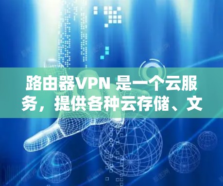 路由器VPN 是一个云服务,提供各种云存储、文件传输和云资源服务。如果你需要免费的服务器地址,可以尝试以下方法 路由器VPN 是一个云服务,提供各种云存储、文件传输和云资源服务。如果你需要免费的服务器地址,可以尝试以下方法