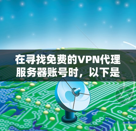 在寻找免费的VPN代理服务器账号时,以下是一些推荐的工具和软件,它们既能提供强大的VPN功能,又能保证账户的安全性 在寻找免费的VPN代理服务器账号时,以下是一些推荐的工具和软件,它们既能提供强大的VPN功能,又能保证账户的安全性