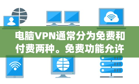 电脑VPN通常分为免费和付费两种。免费功能允许用户访问基本网站，但可能缺乏端到端加密，而付费功能则提供更强的加密和更多功能。以下是关于电脑vpn免费账号和密码的详细说明