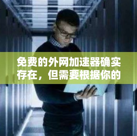 免费的外网加速器确实存在，但需要根据你的具体情况来决定。以下是一些常见的免费工具，供你参考