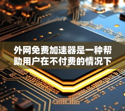 外网免费加速器是一种帮助用户在不付费的情况下提高网页速度的工具。以下是一些免费的外网加速器推荐 外网免费加速器是一种帮助用户在不付费的情况下提高网页速度的工具。以下是一些免费的外网加速器推荐