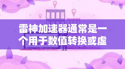 雷神加速器通常是一个用于数值转换或虚拟货币转换的加速工具，其功能主要集中在数字货币的转换上。关于它是否能够上外网或访问外部网络环境，需要具体看它的功能和用途